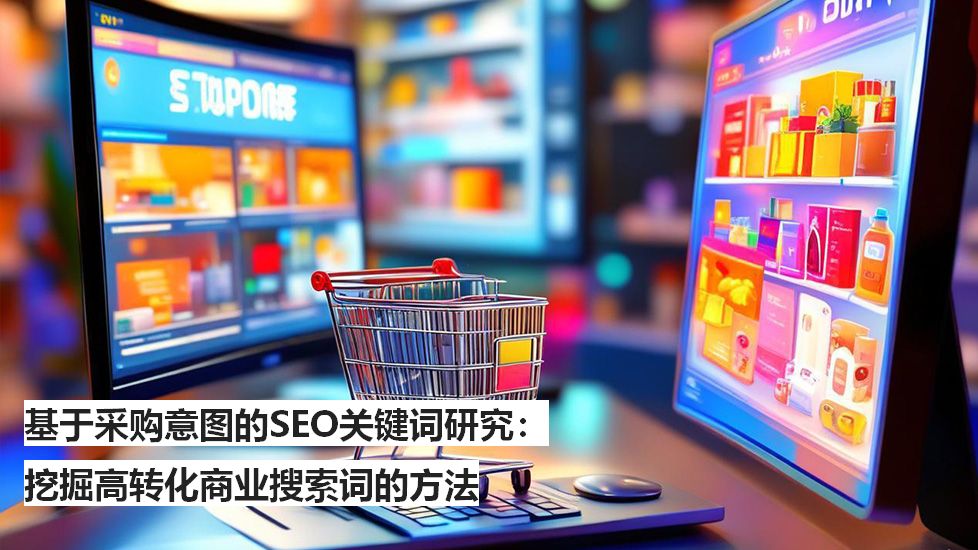 基于采购意图的SEO关键词研究：挖掘高转化商业搜索词的方法