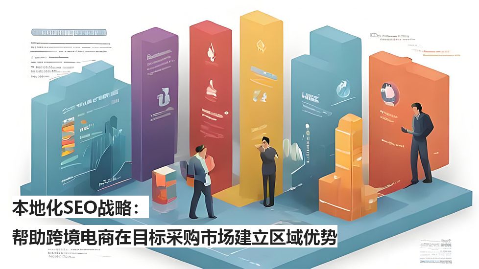 本地化SEO战略：帮助跨境电商在目标采购市场建立区域优势