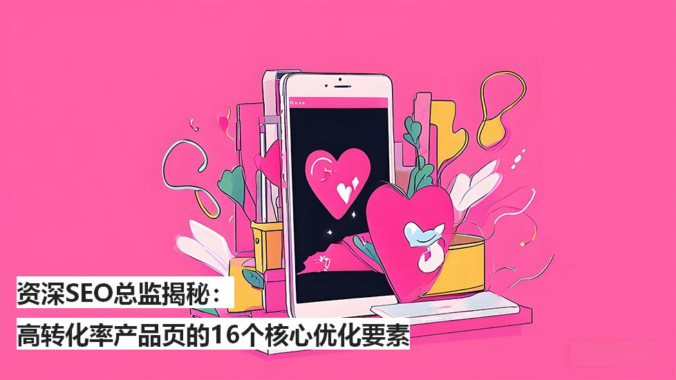 资深SEO总监揭秘：高转化率产品页的16个核心优化要素