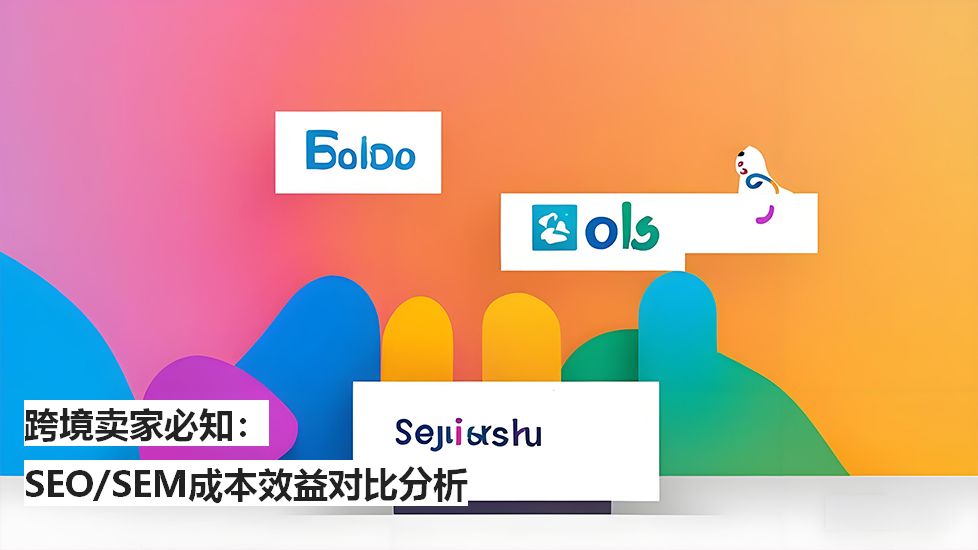跨境卖家必知：SEO/SEM成本效益对比分析
