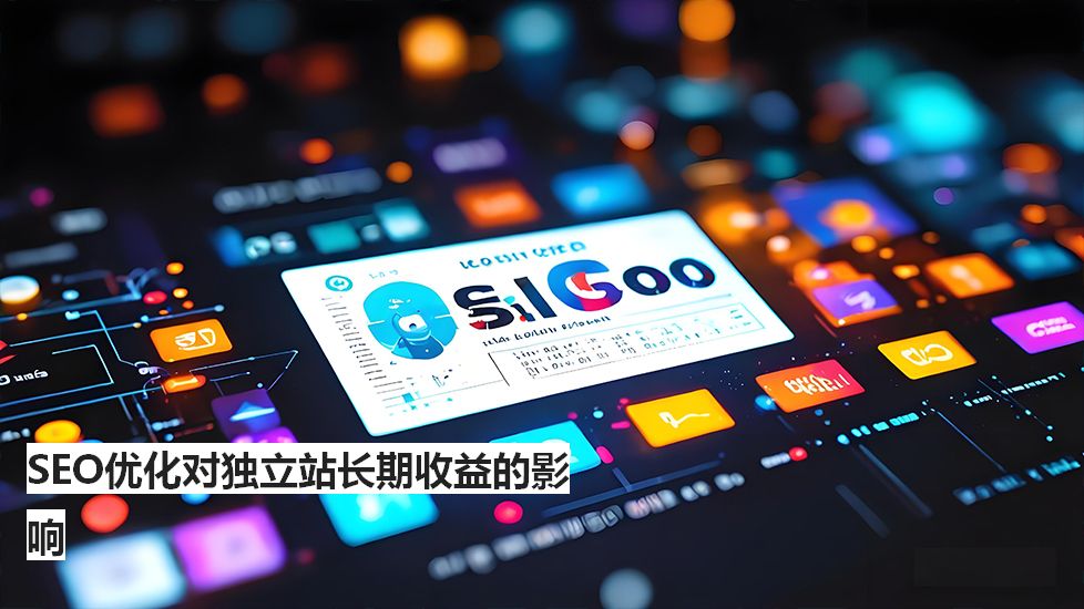SEO优化对独立站长期收益的影响