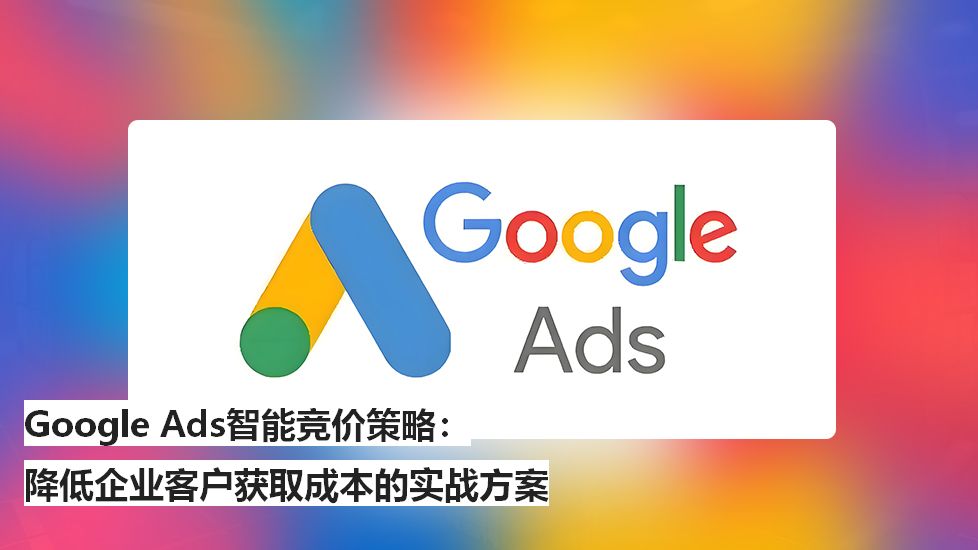 GoogleAds智能竞价策略：降低企业客户获取成本的实战方案