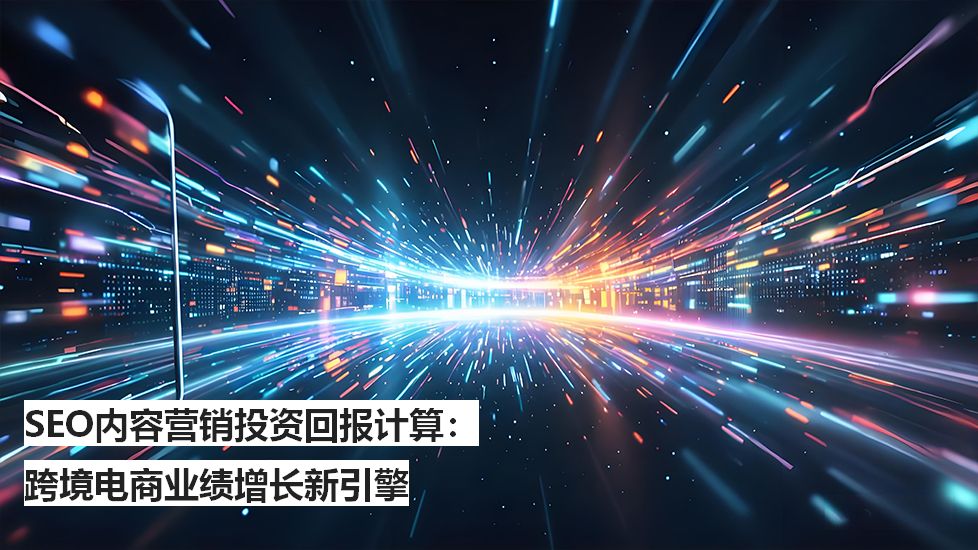 SEO内容营销投资回报计算：跨境电商业绩增长新引擎