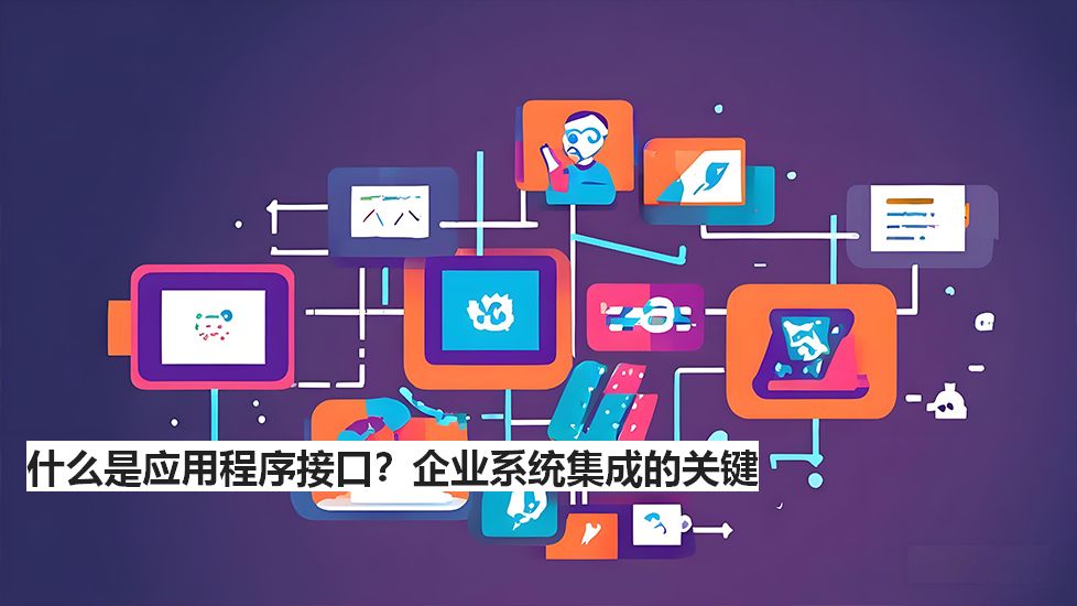 什么是应用程序接口？企业系统集成的关键