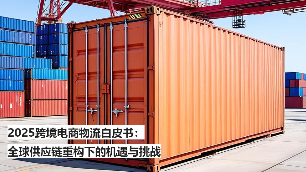 2025跨境电商物流白皮书：全球供应链重构下的机遇与挑战