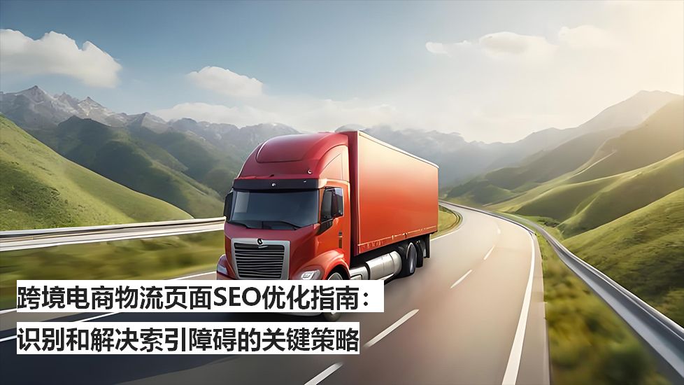跨境电商物流页面SEO优化指南：识别和解决索引障碍的关键策略