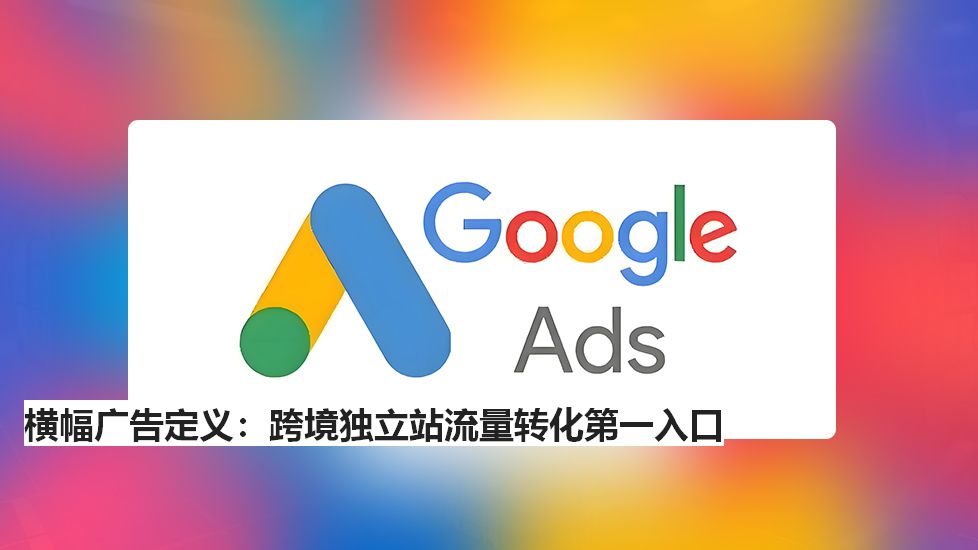 横幅广告定义：跨境独立站流量转化第一入口