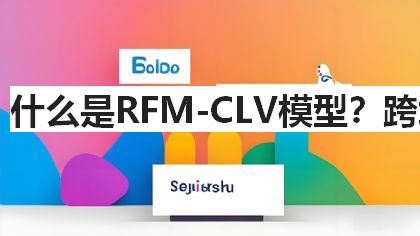 什么是RFM-CLV模型？跨境电商客户价值预测方法