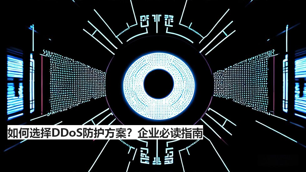 如何选择DDoS防护方案？企业必读指南