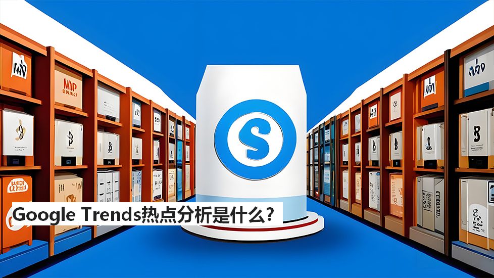 GoogleTrends热点分析是什么？