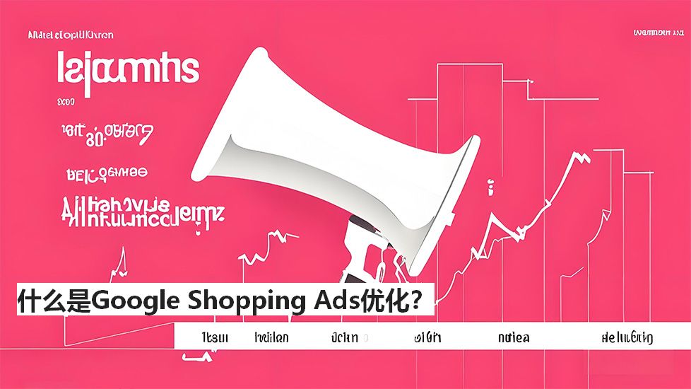 什么是GoogleShoppingAds优化？