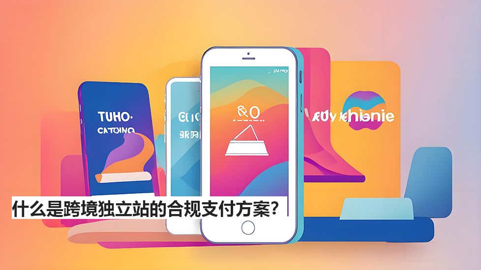什么是跨境独立站的合规支付方案？