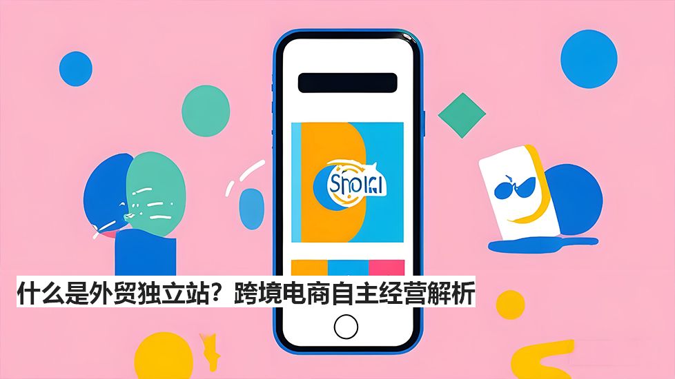什么是外贸独立站？跨境电商自主经营解析