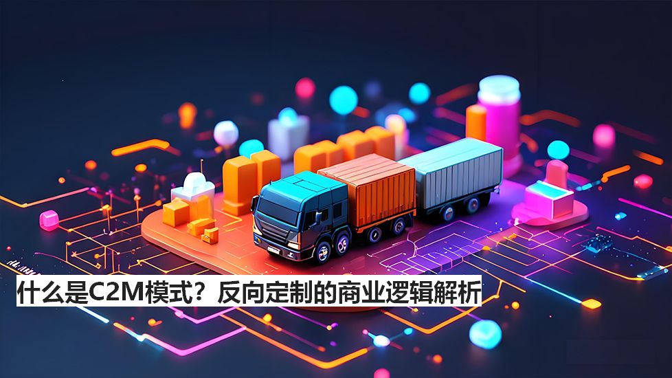 什么是C2M模式？反向定制的商业逻辑解析