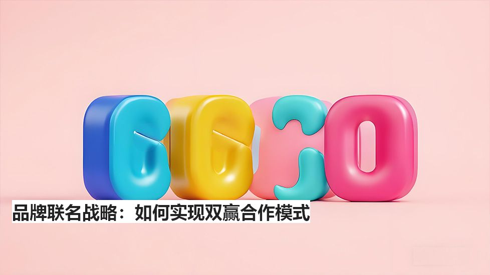 品牌联名战略:如何实现双赢合作模式 品牌联名战略:如何实现双赢合作模式