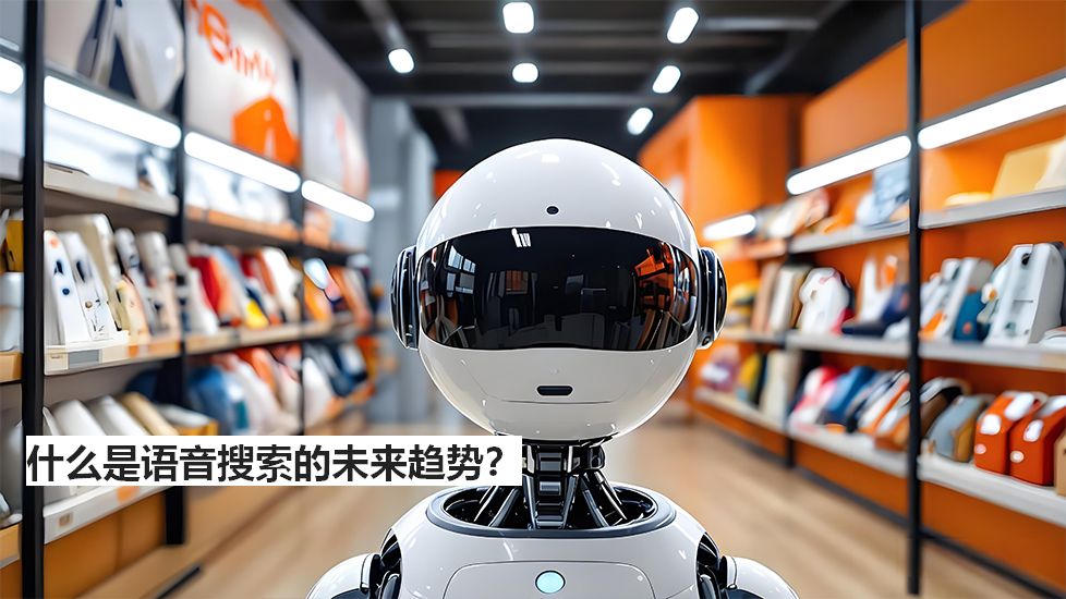 什么是语音搜索的未来趋势? 什么是语音搜索的未来趋势?