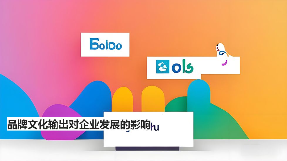 品牌文化输出对企业发展的影响 品牌文化输出对企业发展的影响
